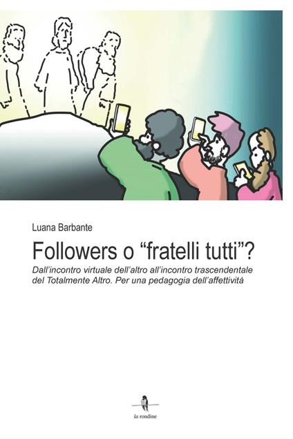 Followers o «fratelli tutti»?. Dall’incontro virtuale dell’altro all’incontro trascendentale del Totalmente Altro. Per una pedagogia dell’affettività - Luana Barbante - copertina