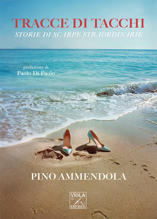 Tracce di tacchi. Storie di scarpe straordinarie - Pino Ammendola - copertina