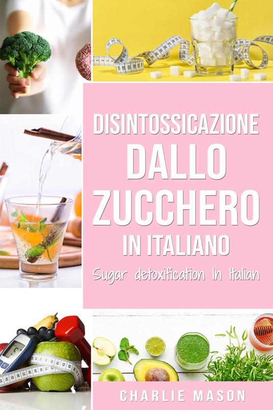 Disintossicazione dallo zucchero In italiano/ Sugar detoxification In Italian - Charlie Mason - ebook