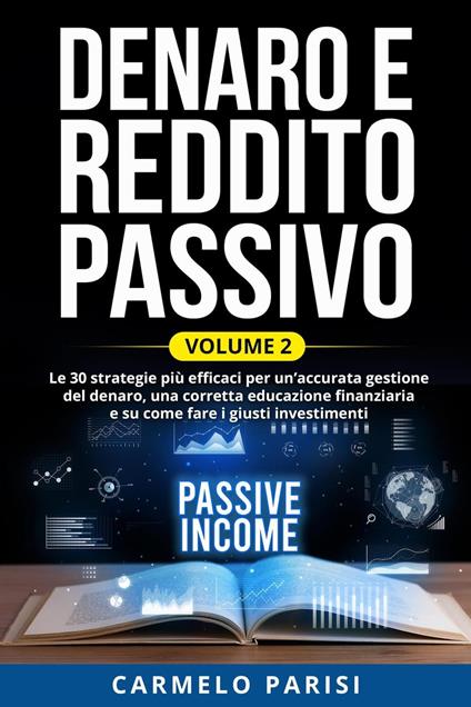 Denaro e reddito passivo: Le 30 strategie più efficaci per un’accurata gestione del denaro, una corretta educazione finanziaria e su come fare i giusti investimenti. Volume 2 - Carmelo Parisi - ebook