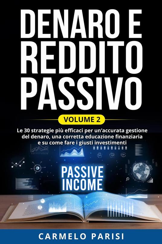 Denaro e reddito passivo: Le 30 strategie più efficaci per un’accurata gestione del denaro, una corretta educazione finanziaria e su come fare i giusti investimenti. Volume 2 - Carmelo Parisi - ebook