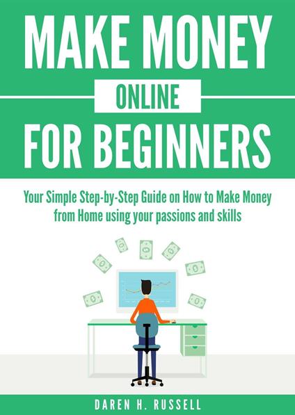 Make Money Online for Beginners: Your Simple Step-by-Step Guide on How to Make Money from Home Using Your Passions and Skills