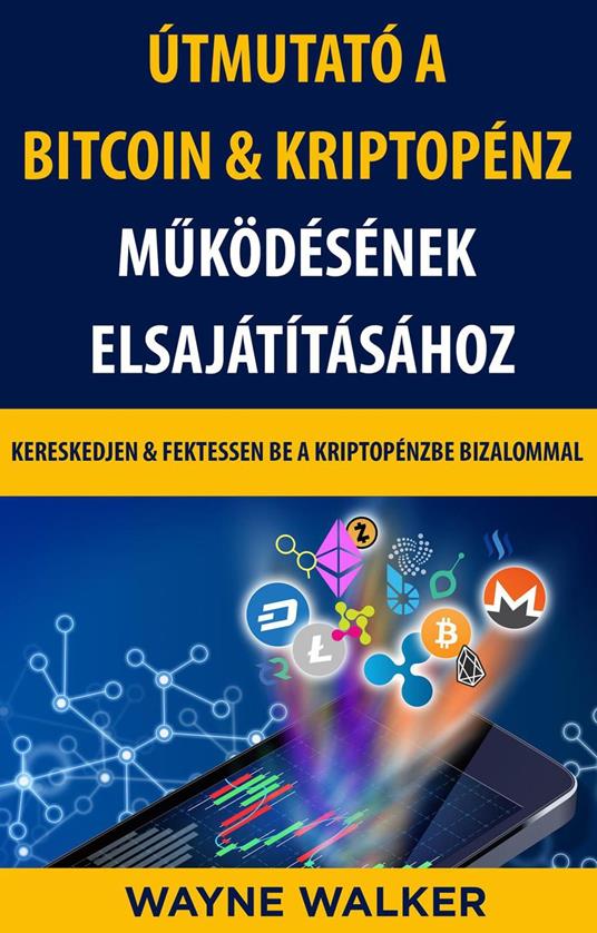 Útmutató a Bitcoin & Kriptopénz Muködésének Elsajátításához - Wayne Walker - ebook