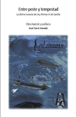 Entre peste y tempestad La ultima travesia del rey Alfonso XI de Castilla Obra teatral y posfacio - Jose Sarzi Amade - cover