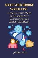 Boost Your Immune System Fast: Guide On Proven Ways For Boosting Your Immunity Against Illness And Disease. - Anthea Peries - cover