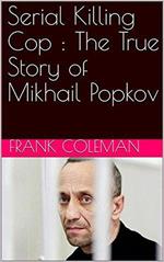 Serial Killing Cop : The True Story of Mikhail Popkov