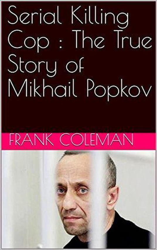 Serial Killing Cop : The True Story of Mikhail Popkov