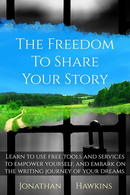 The Freedom to Share Your Story: Learn to Use Free Tools and Services to Empower Yourself, and Embark on the Writing Journey of Your Dreams