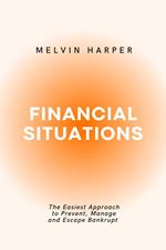 Financial Situations: The Easiest Approach to Prevent, Manage and Escape Bankrupt