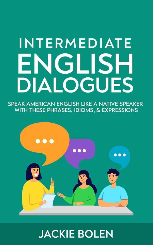 Intermediate English Dialogues: Speak American English Like a Native Speaker  with these Phrases, Idioms, & Expressions - Bolen, Jackie - Ebook in  inglese - EPUB2 con DRMFREE | IBS