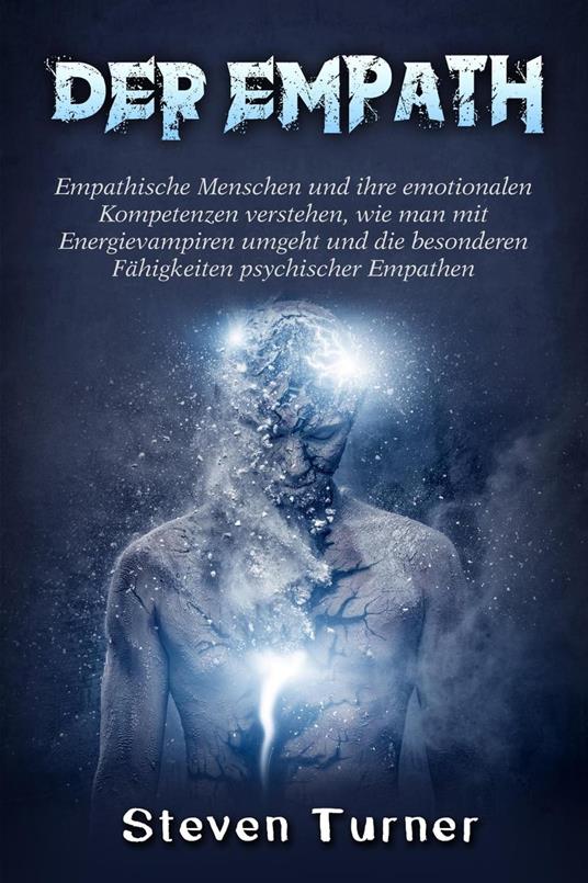 Der Empath: Empathische Menschen und ihre emotionalen Kompetenzen verstehen, wie man mit Energievampiren umgeht und die besonderen Fähigkeiten psychischer Empathen