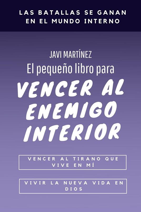 El pequeño libro para vencer al enemigo interior: vencer al tirano que vive en mí, vivir la nueva vida en Dios