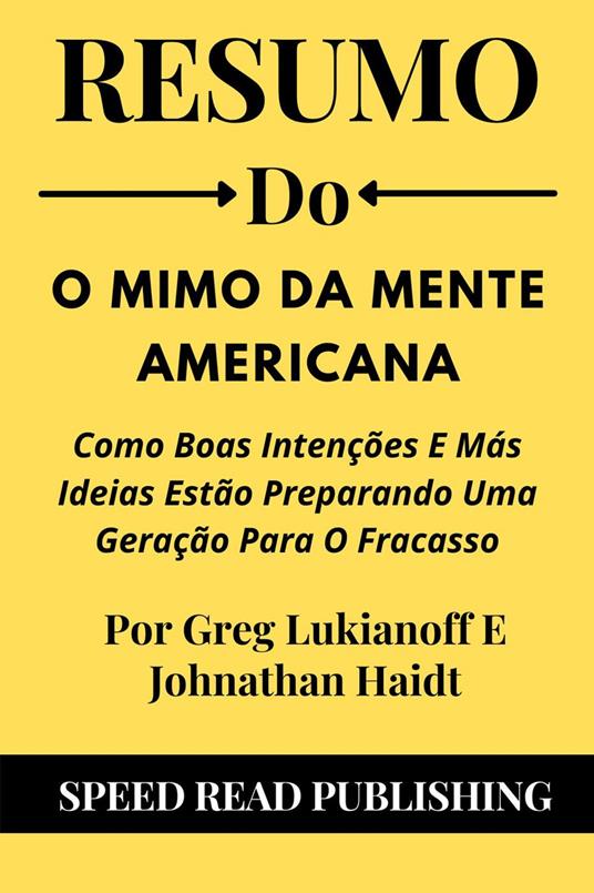 Resumo Do O Mimo Da Mente Americana Por Greg Lukianoff E Johnathan Haidt Como Boas Intenções E Más Ideias Estão Preparando Uma Geração Para O Fracasso