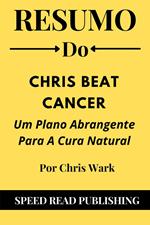 Resumo Do Chris Beat Cancer Por Chris Wark Um Plano Abrangente Para A Cura Natural