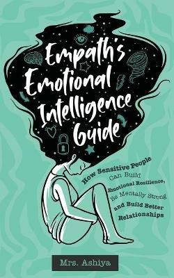 Empath's Emotional Intelligence Guide: How Sensitive People Can Build Emotional Resilience, Be Mentally Strong and Build Better Relationships - Ashiya - cover