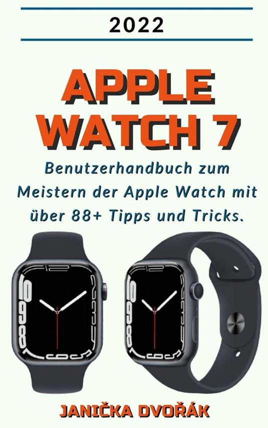 Apple Watch 7:2022 Benutzerhandbuch zum Meister der Apple Watch mit über  88+ Tipps und Tricks. - Dvorák, Janicka - Ebook - EPUB2 con DRMFREE | IBS