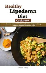 Healthy Lipedema Diet Cookbook : Essential Guide with Healthy and Delicious Recipes to Manage Lipedema Symptoms For Healthy Living