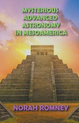 Mysterious Advanced Astronomy in Mesoamerica - Norah Romney - cover