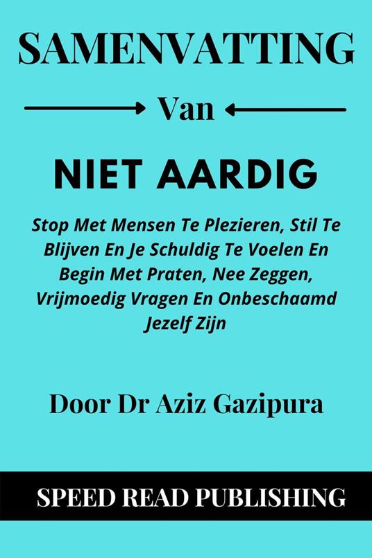 Samenvatting Van Niet Aardig Door Dr Aziz Gazipura Stop Met Mensen Te Plezieren, Stil Te Blijven En Je Schuldig Te Voelen En Begin Met Praten, Nee Zeggen, Vrijmoedig Vragen En Onbeschaamd Jezelf Zijn