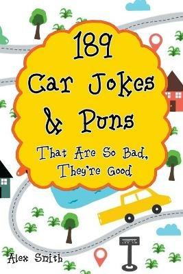 189 Car Jokes & Puns That Are So Bad, They're Good - Alex Smith - cover
