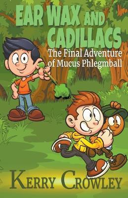 Ear Wax and Cadillacs The Final Adventure of Mucus Phlegmball - Kerry Crowley - cover