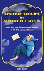 Bedtime Stories for Stressed out Adults: Bedtime Stories for Stressed Out Adults: Relaxing Sleep Stories for Everyday Guided Meditation to Help With Insomnia and Anxiety