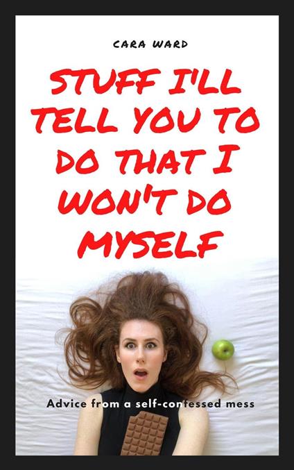 Stuff I'll Tell You To Do That I Won't Do Myself: Advice From A Self-Confessed Mess