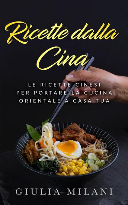 Ricette dalla Cina: Le ricette cinesi per portare la cucina orientale a casa tua - Giulia Milani - ebook