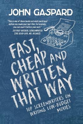 Fast, Cheap & Written That Way: Top Screenwriters on Writing for Low-Budget Movies - John Gaspard - cover