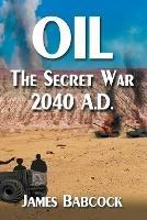 Oil, the Secret War, 2040 A.D. - James Babcock - cover