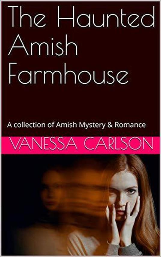 The Haunted Amish Farmhouse A collection of Amish Mystery & Romance