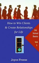 How to Win Clients & Create Relationships for Life: Volume 1