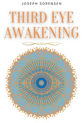 Third Eye Awakening: A Guided Meditation manual to Expand Mind Power, Enhance Intuition, Psychic Abilities using Chakra Meditation & Self Healing - Joseph Sorensen - cover