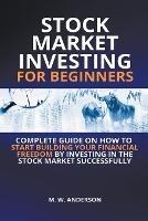 Stock Market Investing for Beginners I Complete Guide on How to Start Building Your Financial Freedom by Investing in the Stock Market Successfully