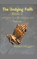 The Undying Faith Book 2. A Guide to a Life of Success and Happiness - Hebert McQuinn - cover