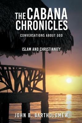 The Cabana Chronicles Conversations About God Islam and Christianity - John B Bartholomew - cover