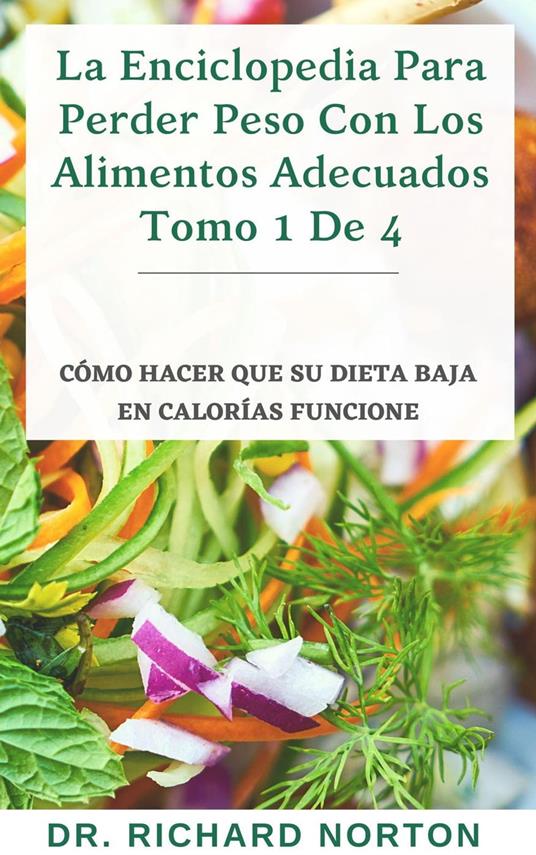 La Enciclopedia Para Perder Peso Con Los Alimentos Adecuados Tomo 1 De 4: Cómo hacer que su dieta baja en calorías funcione