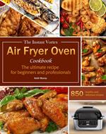 The Instant Vortex Air Fryer Oven Cookbook : The ultimate recipe for beginners and professionals, 850 healthy and delicious recipes