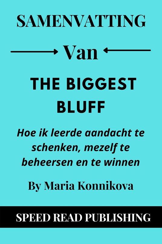 Samenvatting Van The Biggest Bluff By Maria Konnikova Hoe Ik Leerde Aandacht Te Schenken, Mezelf Te Beheersen En Te Winnen