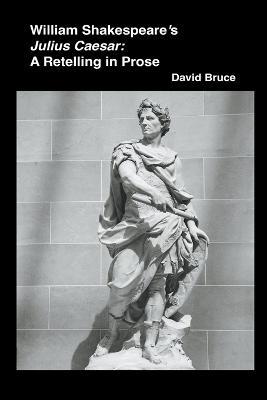 William Shakespeare's Julius Caesar: A Retelling in Prose - David Bruce - cover