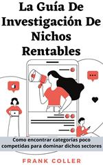 La Guía De Investigación De Nichos Rentables: Como encontrar categorías poco competidas para dominar dichos sectores