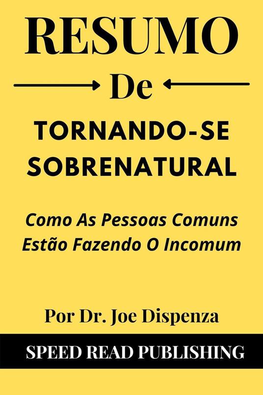 Resumo De Tornando-Se Sobrenatural Por Dr. Joe Dispenza Como As Pessoas Comuns Estão Fazendo O Incomum