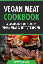 Vegan Meat Cookbook: A Collection of Healthy Vegan Meat Substitute Recipes