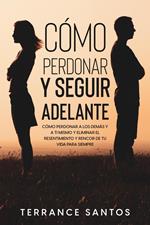 Cómo Perdonar y Seguir Adelante: Cómo Perdonar a los Demás y a Ti Mismo y Eliminar el Resentimiento y Rencor de tu Vida para Siempre