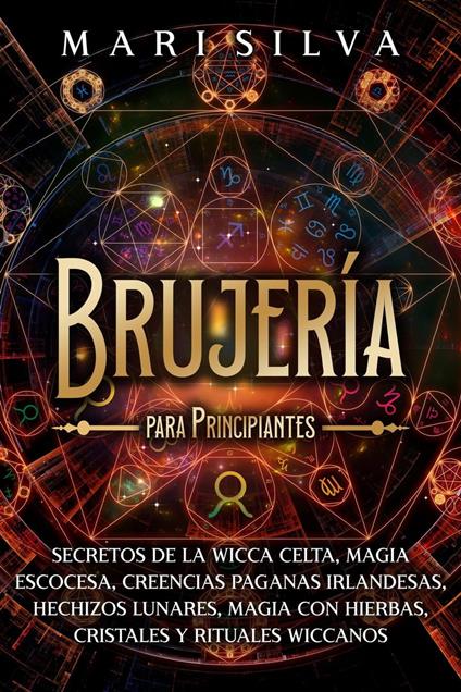 Brujería para principiantes: Secretos de la wicca celta, magia escocesa, creencias paganas irlandesas, hechizos lunares, magia con hierbas, cristales y rituales wiccanos