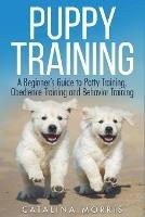 Puppy Training: A Beginner's Guide to Potty Training, Obedience Training and Behavior Training