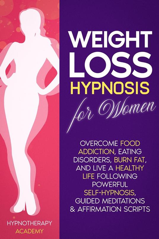 Weight Loss Hypnosis for Women: Overcome Food Addiction, Eating Disorders, Burn Fat, and Live a Healthy Life following Powerful Self-Hypnosis, Guided Meditations & Affirmation Scripts