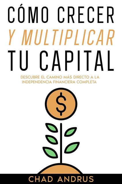 Cómo Crecer y Multiplicar tu Capital: Descubre el Camino más Directo a la Independencia Financiera Completa