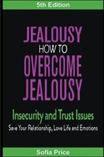 Jealousy: How To Overcome Jealousy, Insecurity and Trust Issues - Save Your Relationship, Love Life and Emotions