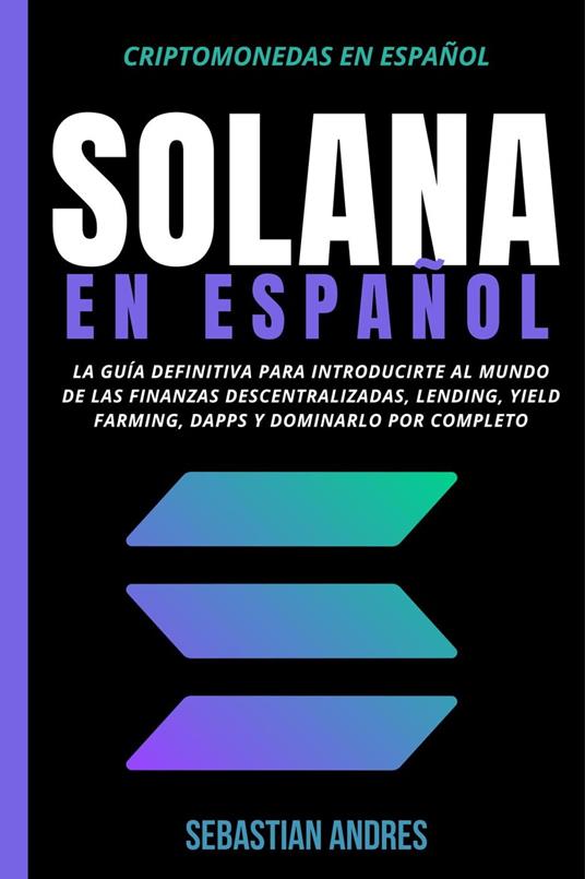 Solana en Español: La guía definitiva para introducirte al mundo de las finanzas descentralizadas, Lending, Yield Farming, Dapps y dominarlo por completo